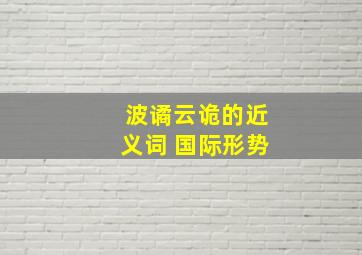 波谲云诡的近义词 国际形势